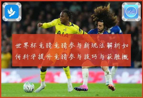世界杯竞猜竞猜参与新玩法解析如何科学提升竞猜参与技巧与获胜概数据研判