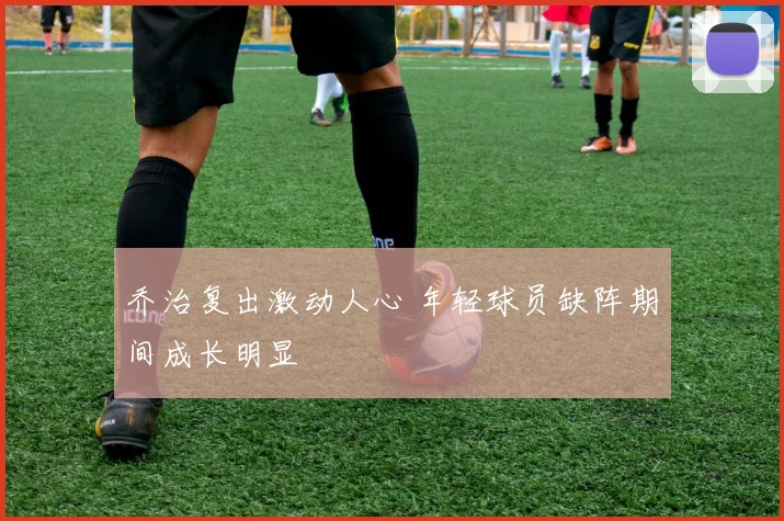 乔治复出激动人心 年轻球员缺阵期间成长明显