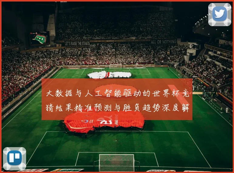 大数据与人工智能驱动的世界杯竞猜结果精准预测与胜负趋势深度解析