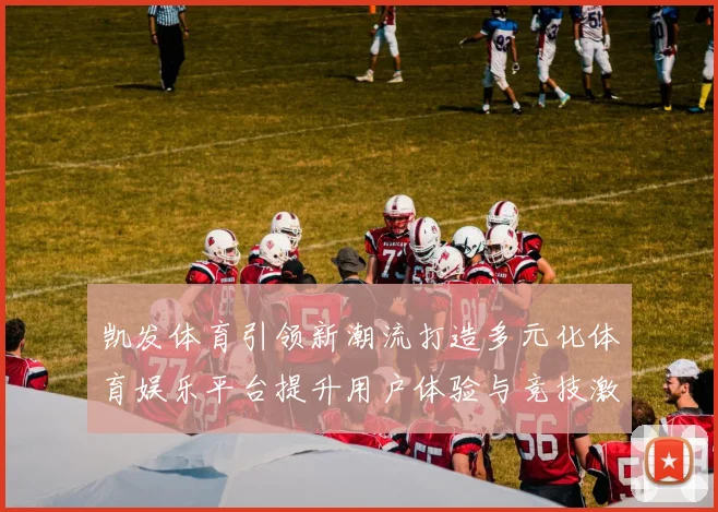 凯发体育引领新潮流打造多元化体育娱乐平台提升用户体验与竞技激情