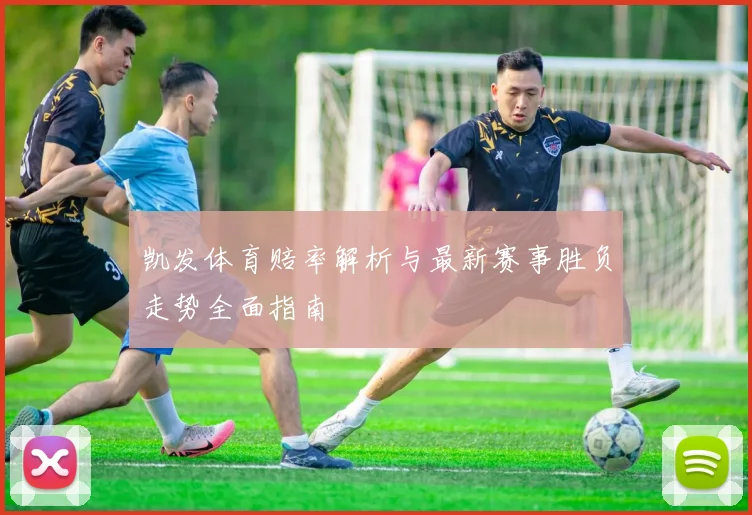 凯发体育赔率解析与最新赛事胜负走势全面指南
