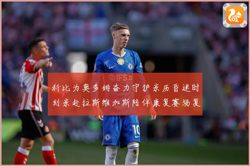 科比为奥多姆奋力守护亲历昏迷时刻亲赴拉斯维加斯陪伴康复赛场复盘