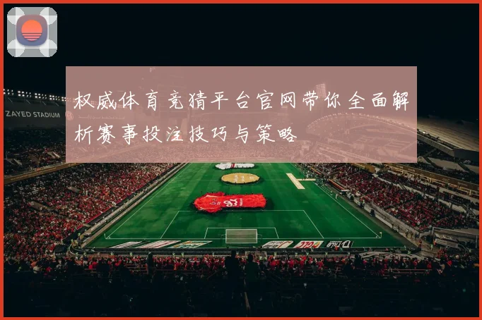 权威体育竞猜平台官网带你全面解析赛事投注技巧与策略