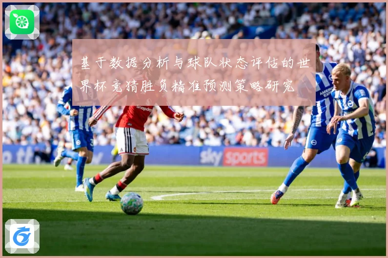 基于数据分析与球队状态评估的世界杯竞猜胜负精准预测策略研究