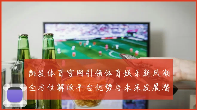 凯发体育官网引领体育娱乐新风潮全方位解读平台优势与未来发展潜力