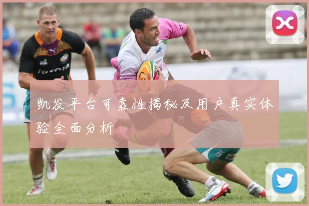 凯发平台可靠性揭秘及用户真实体验全面分析