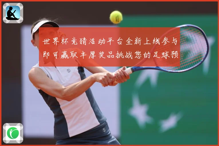 世界杯竞猜活动平台全新上线参与即可赢取丰厚奖品挑战您的足球预测技巧
