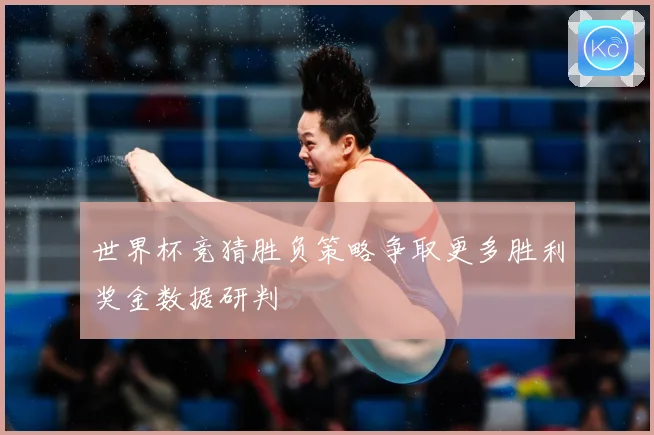 世界杯竞猜胜负策略争取更多胜利奖金数据研判