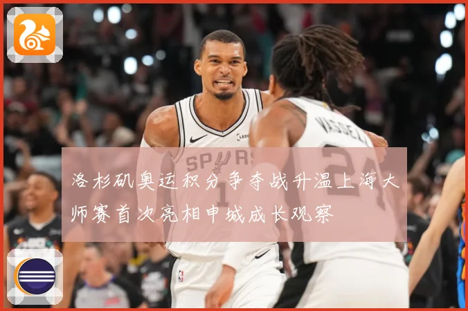 洛杉矶奥运积分争夺战升温上海大师赛首次亮相申城成长观察