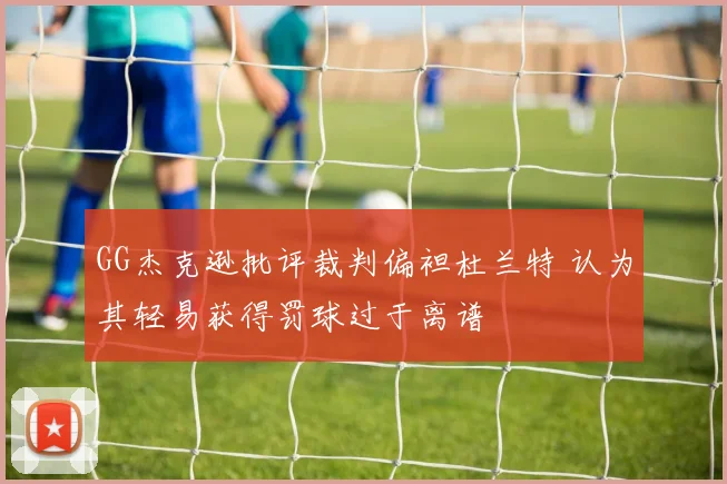 GG杰克逊批评裁判偏袒杜兰特 认为其轻易获得罚球过于离谱