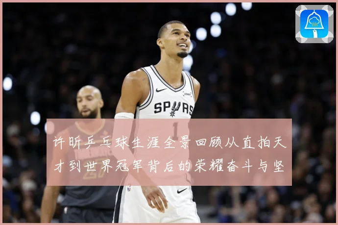 许昕乒乓球生涯全景回顾从直拍天才到世界冠军背后的荣耀奋斗与坚持之路