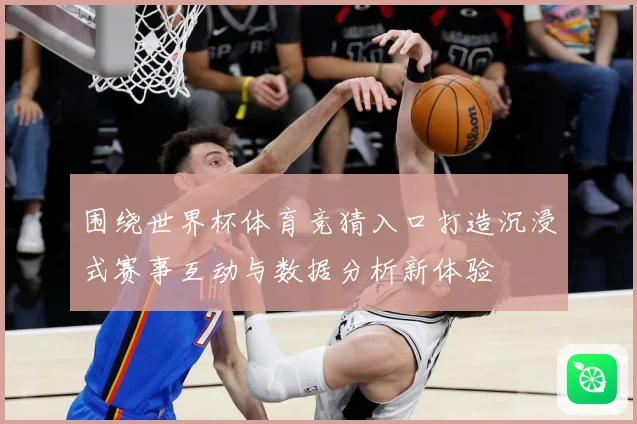 围绕世界杯体育竞猜入口打造沉浸式赛事互动与数据分析新体验