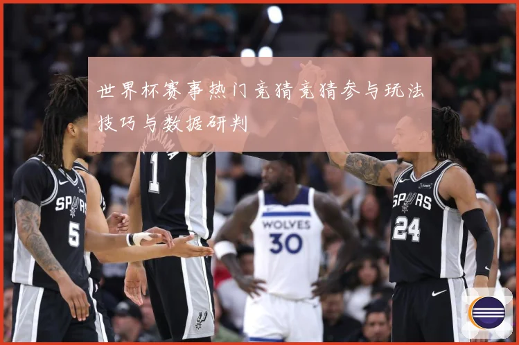 世界杯赛事热门竞猜竞猜参与玩法技巧与数据研判