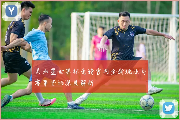 美加墨世界杯竞猜官网全新玩法与赛事资讯深度解析