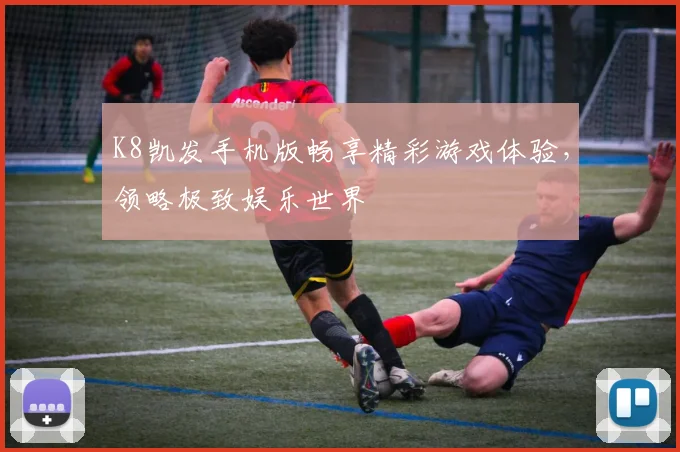 K8凯发手机版畅享精彩游戏体验，领略极致娱乐世界