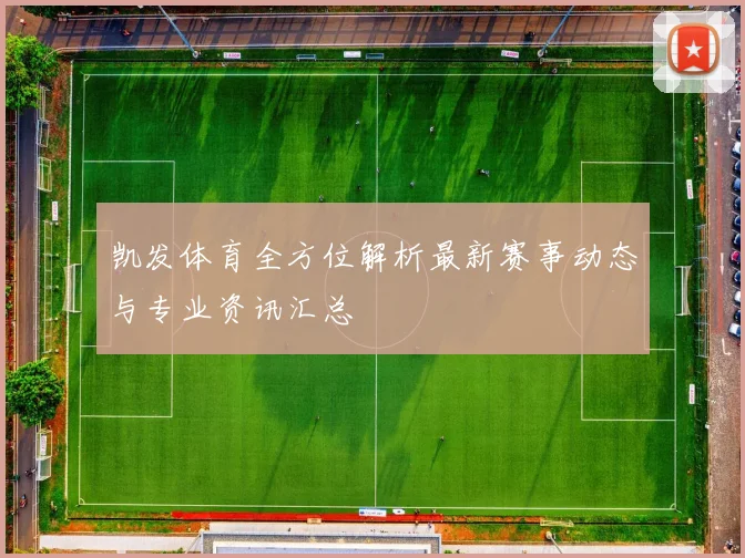 凯发体育全方位解析最新赛事动态与专业资讯汇总