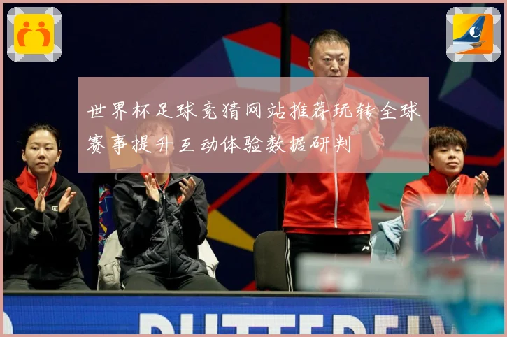世界杯足球竞猜网站推荐玩转全球赛事提升互动体验数据研判