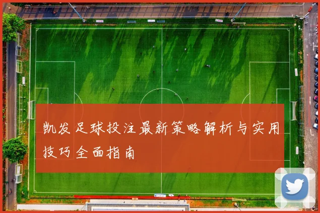 凯发足球投注最新策略解析与实用技巧全面指南