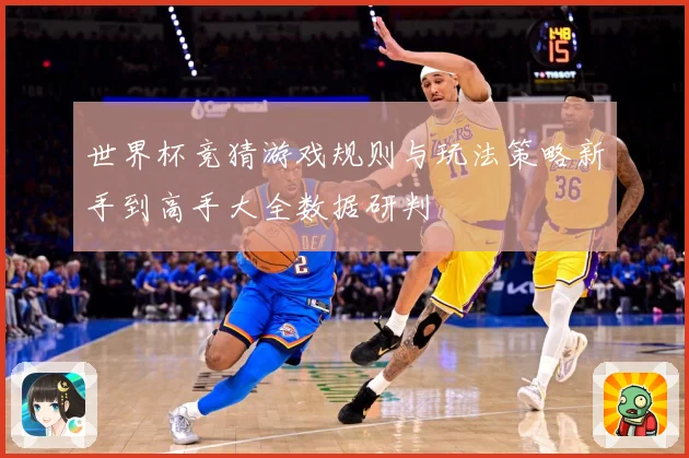 世界杯竞猜游戏规则与玩法策略新手到高手大全数据研判