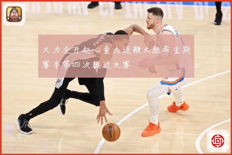 火力全开赵心童九连鞭大胜希金斯赛季第四次挺进决赛