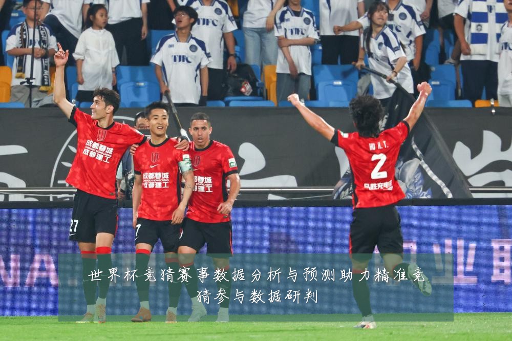 世界杯竞猜赛事数据分析与预测助力精准竞猜参与数据研判